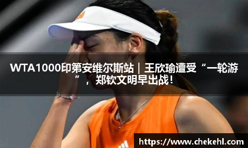 WTA1000印第安维尔斯站｜王欣瑜遭受“一轮游”，郑钦文明早出战！