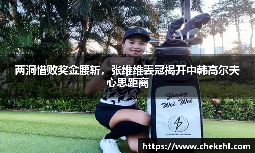 两洞惜败奖金腰斩，张维维丢冠揭开中韩高尔夫心思距离